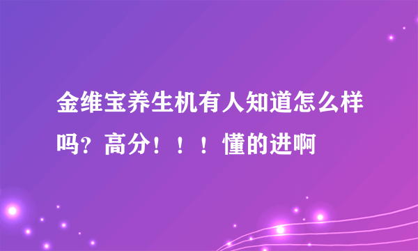 金维宝养生机有人知道怎么样吗？高分！！！懂的进啊