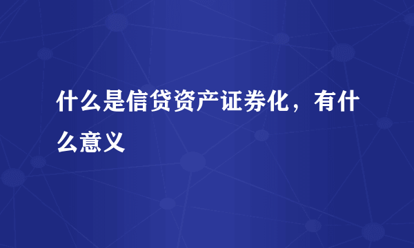 什么是信贷资产证券化，有什么意义