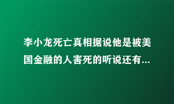 李小龙死亡真相据说他是被美国金融的人害死的听说还有录音带 那录音带的下落之谜呢