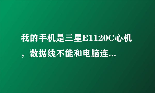 我的手机是三星E1120C心机，数据线不能和电脑连接。。为什么？