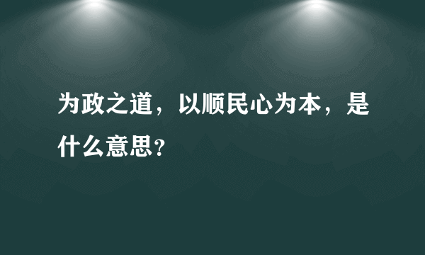 为政之道，以顺民心为本，是什么意思？