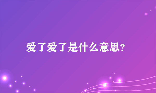 爱了爱了是什么意思？