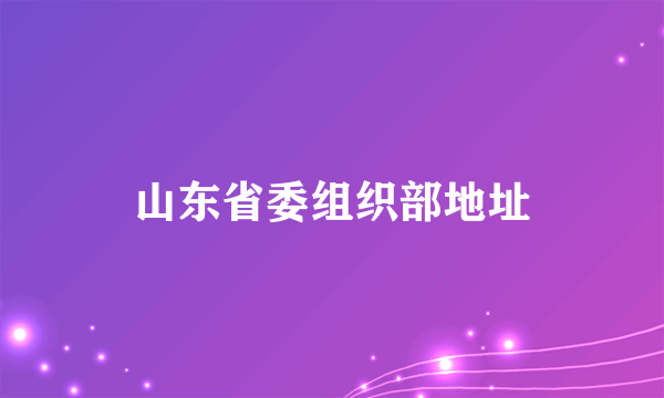 山东省委组织部地址