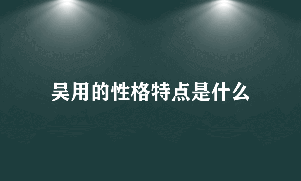 吴用的性格特点是什么