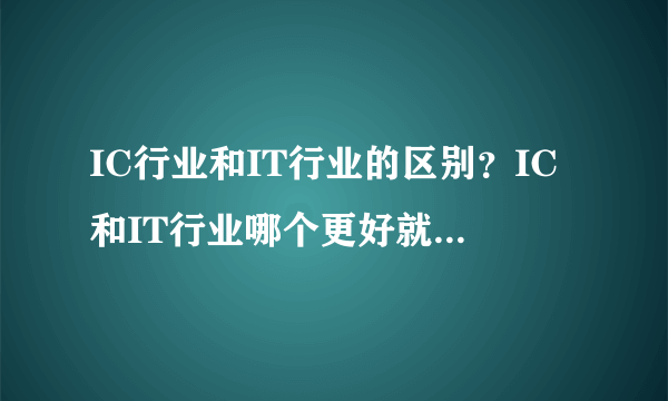 IC行业和IT行业的区别？IC和IT行业哪个更好就业？看这你就知道了