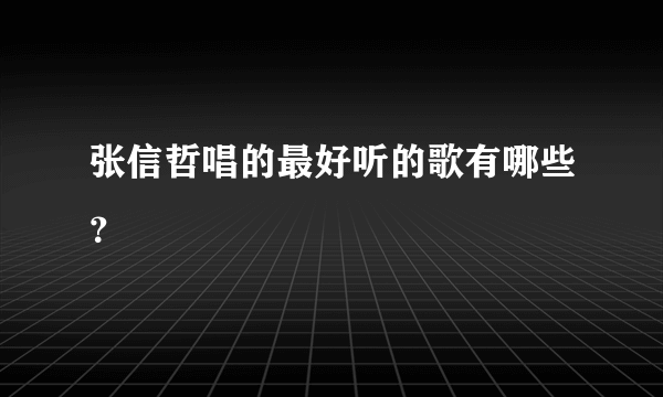 张信哲唱的最好听的歌有哪些？