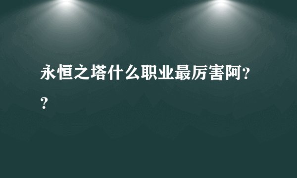 永恒之塔什么职业最厉害阿？？