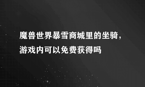 魔兽世界暴雪商城里的坐骑，游戏内可以免费获得吗