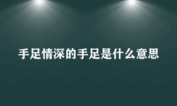 手足情深的手足是什么意思