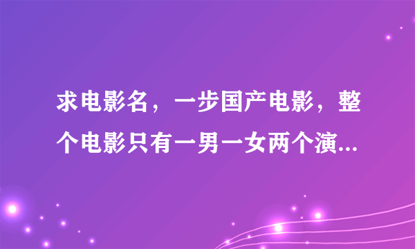 求电影名，一步国产电影，整个电影只有一男一女两个演员，场景也只有一个在宾馆