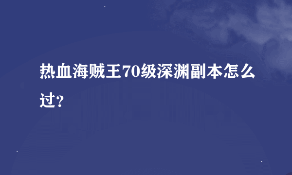 热血海贼王70级深渊副本怎么过？