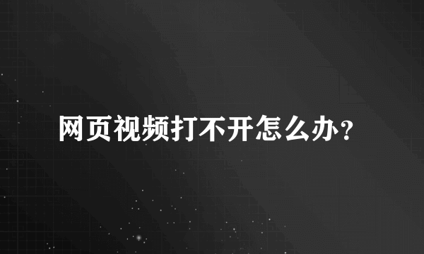 网页视频打不开怎么办？