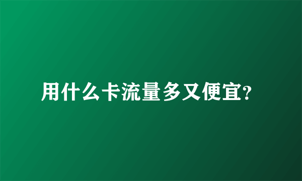 用什么卡流量多又便宜？