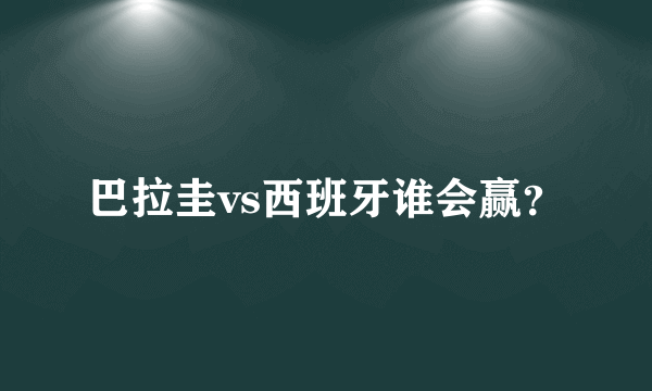 巴拉圭vs西班牙谁会赢？