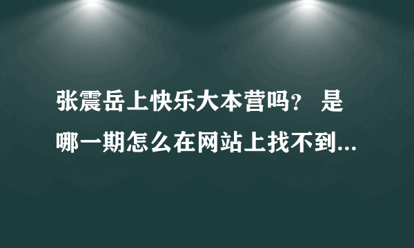 张震岳上快乐大本营吗？ 是哪一期怎么在网站上找不到啊·····