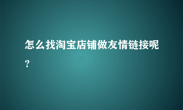 怎么找淘宝店铺做友情链接呢？