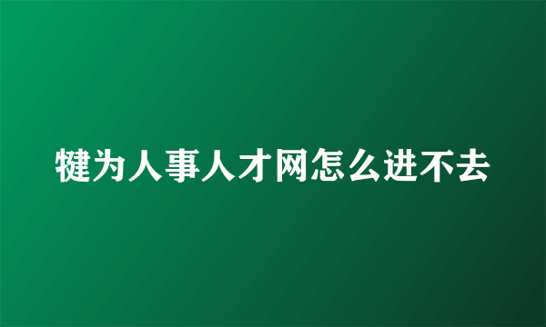 犍为人事人才网怎么进不去