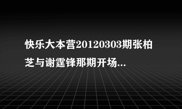 快乐大本营20120303期张柏芝与谢霆锋那期开场舞叫什么？