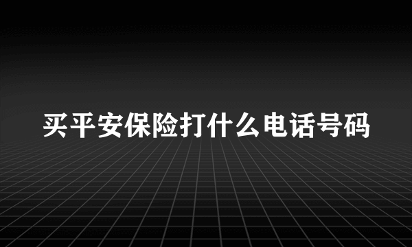 买平安保险打什么电话号码