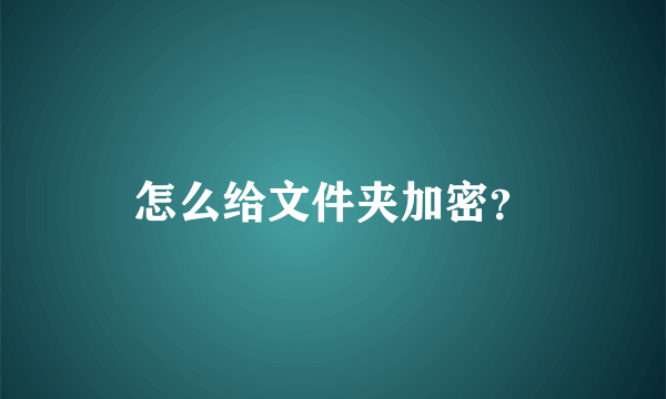 怎么给文件夹加密？