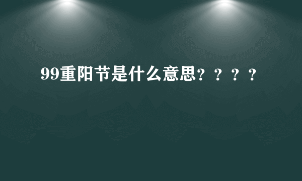 99重阳节是什么意思？？？？