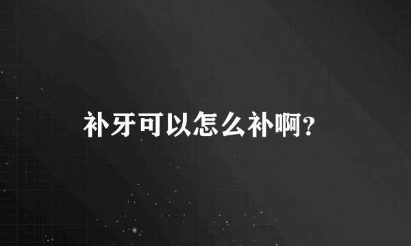 补牙可以怎么补啊？