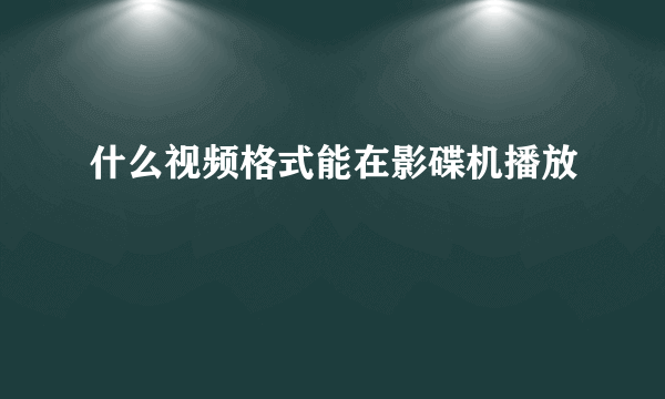 什么视频格式能在影碟机播放