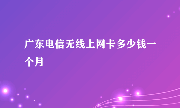 广东电信无线上网卡多少钱一个月