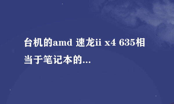 台机的amd 速龙ii x4 635相当于笔记本的那个cpu?