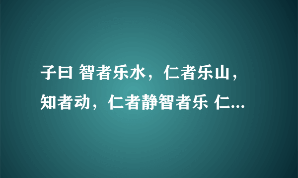 子曰 智者乐水，仁者乐山，知者动，仁者静智者乐 仁者寿 是什么意思？