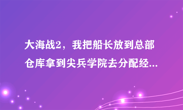 大海战2，我把船长放到总部仓库拿到尖兵学院去分配经验，可为什么我分完再登陆想拿出系统说错误带码XXXX