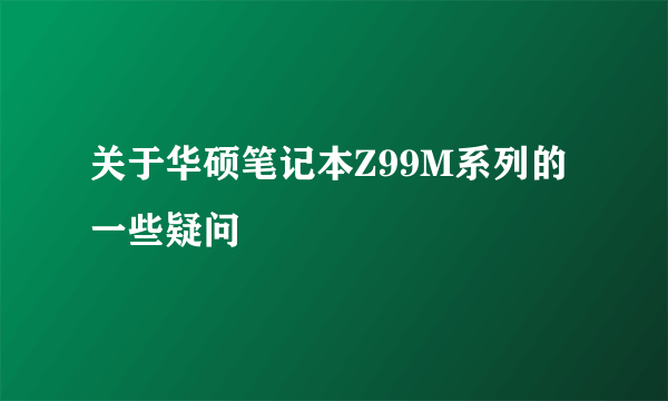 关于华硕笔记本Z99M系列的一些疑问