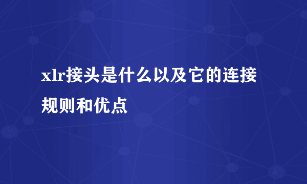 xlr接头是什么以及它的连接规则和优点