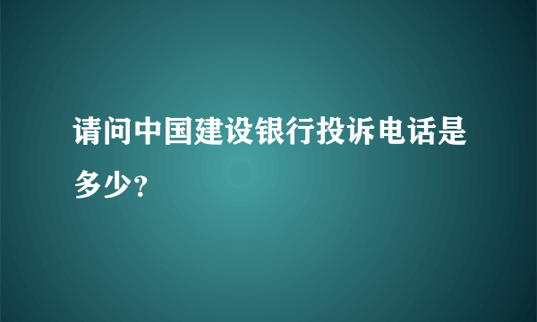 请问中国建设银行投诉电话是多少？