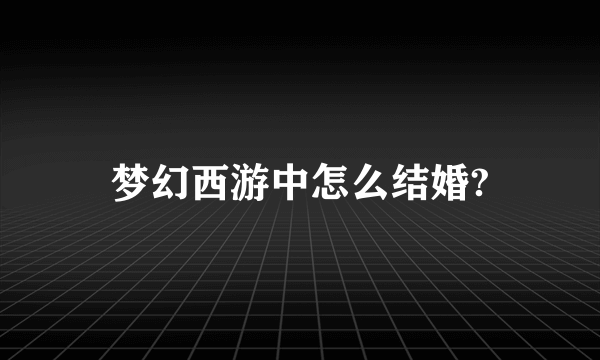 梦幻西游中怎么结婚?