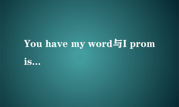 You have my word与I promise you有何区别?