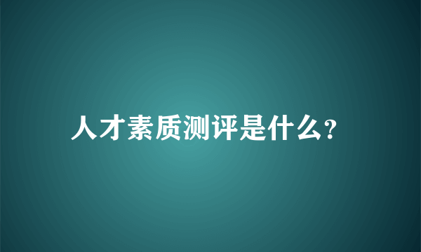 人才素质测评是什么？