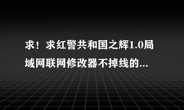 求！求红警共和国之辉1.0局域网联网修改器不掉线的那种 注意是局域网