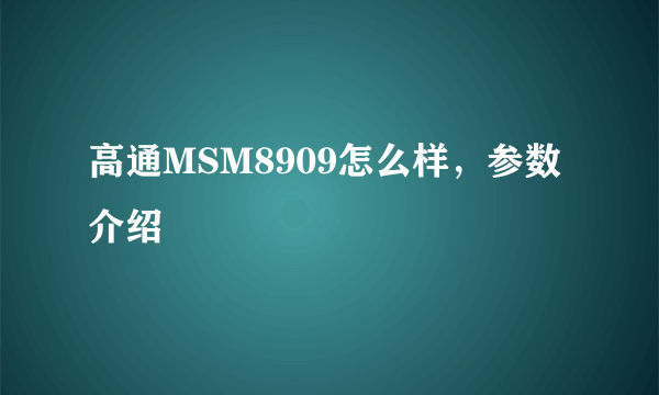 高通MSM8909怎么样，参数介绍