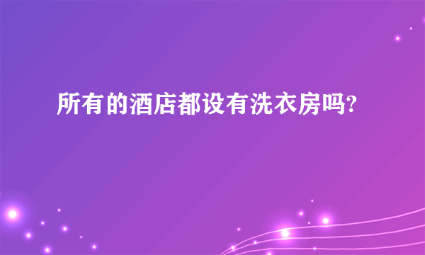 所有的酒店都设有洗衣房吗?