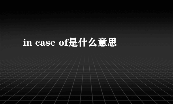 in case of是什么意思