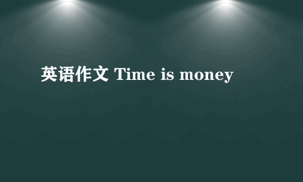 英语作文 Time is money