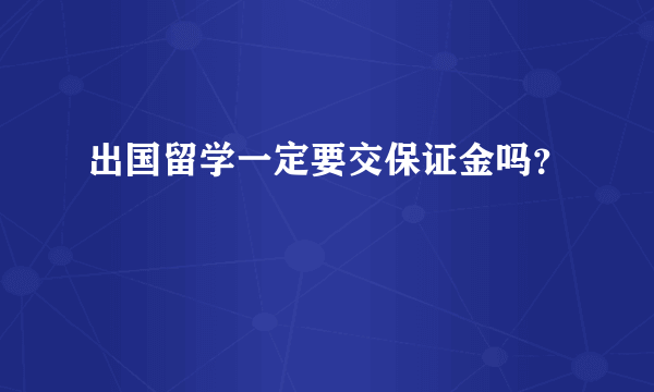 出国留学一定要交保证金吗？