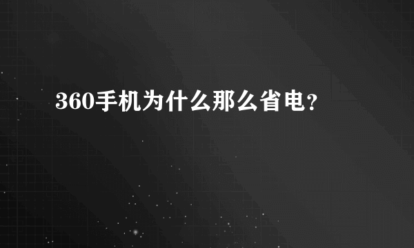 360手机为什么那么省电？