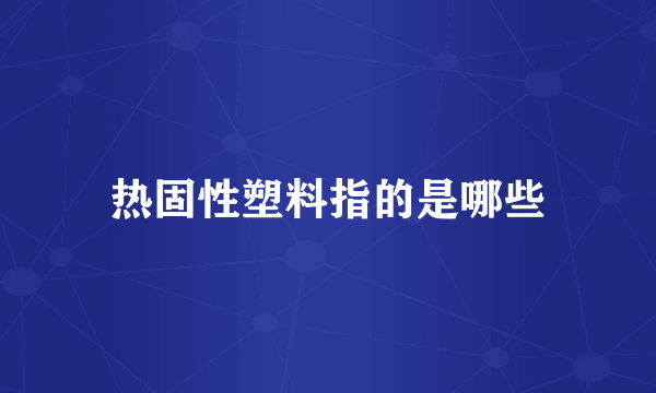 热固性塑料指的是哪些