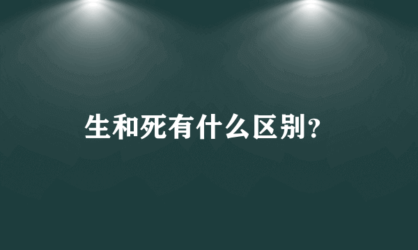 生和死有什么区别？