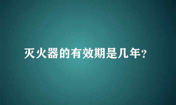 灭火器的有效期是几年？