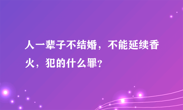 人一辈子不结婚，不能延续香火，犯的什么罪？