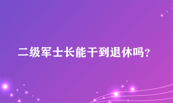 二级军士长能干到退休吗？