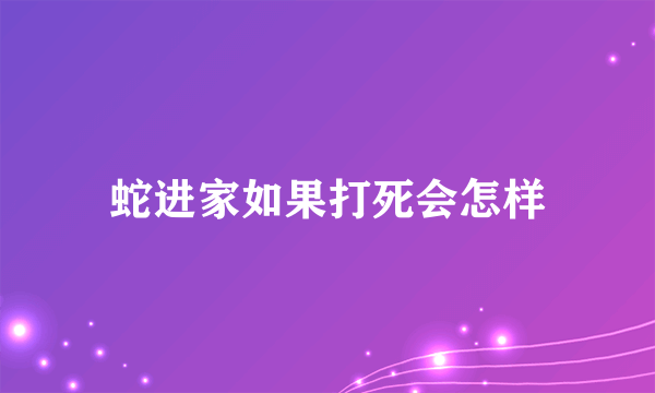 蛇进家如果打死会怎样